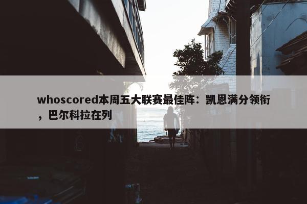 whoscored本周五大联赛最佳阵：凯恩满分领衔，巴尔科拉在列