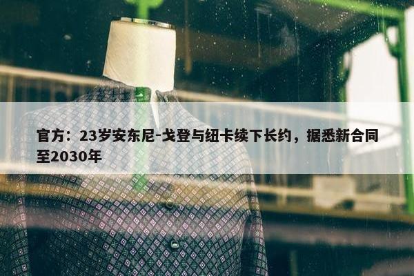 官方：23岁安东尼-戈登与纽卡续下长约，据悉新合同至2030年