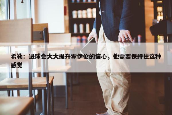 希勒：进球会大大提升霍伊伦的信心，他需要保持住这种感觉