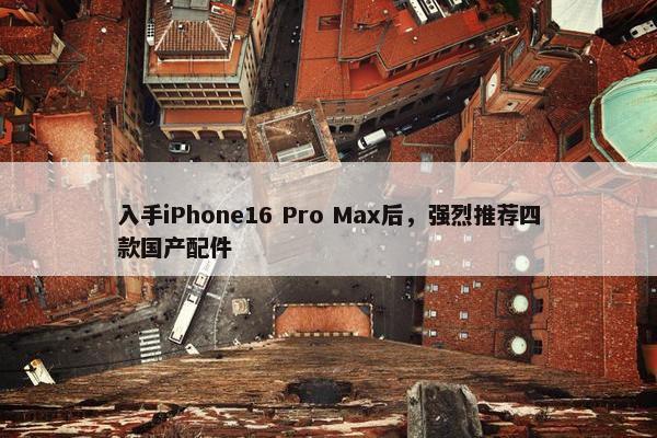 入手iPhone16 Pro Max后，强烈推荐四款国产配件