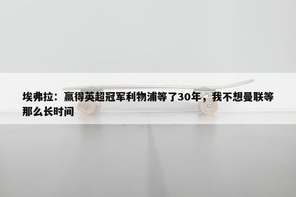 埃弗拉：赢得英超冠军利物浦等了30年，我不想曼联等那么长时间