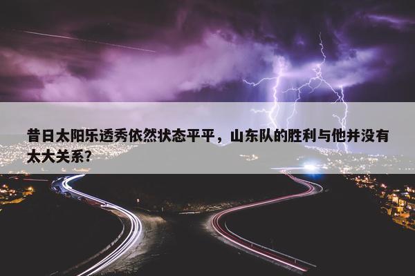 昔日太阳乐透秀依然状态平平，山东队的胜利与他并没有太大关系？