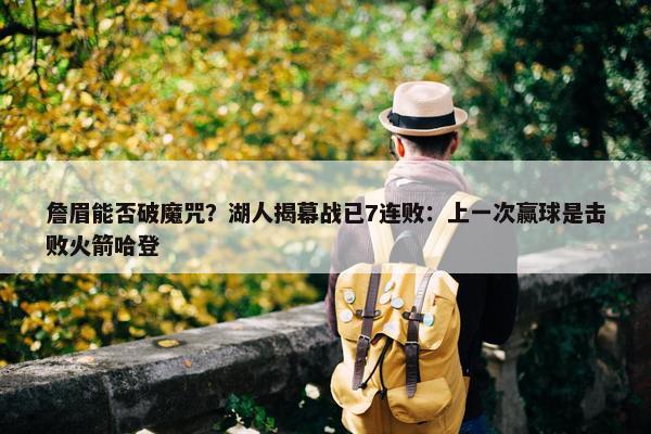 詹眉能否破魔咒？湖人揭幕战已7连败：上一次赢球是击败火箭哈登