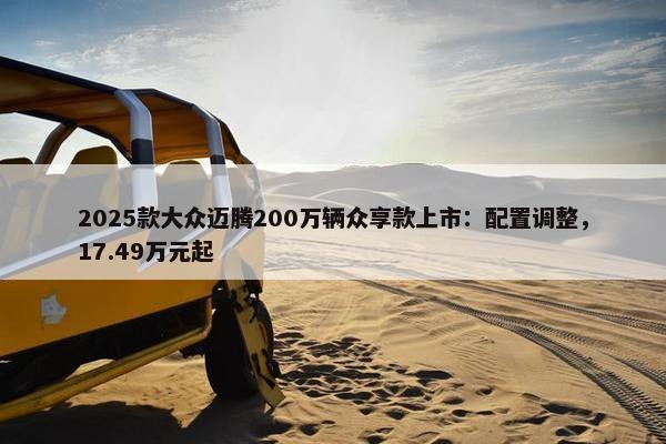 2025款大众迈腾200万辆众享款上市：配置调整，17.49万元起