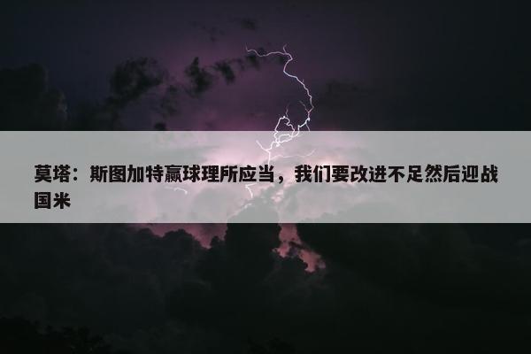 莫塔：斯图加特赢球理所应当，我们要改进不足然后迎战国米