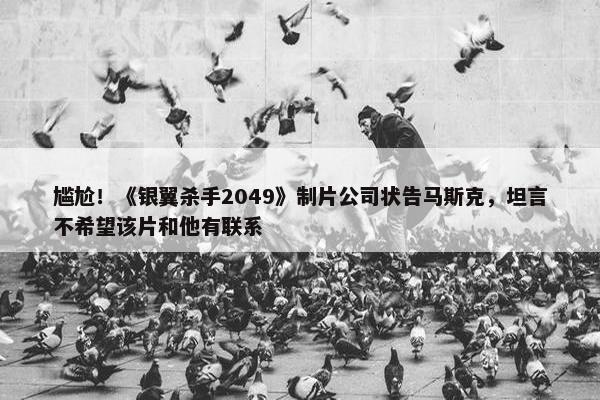 尴尬！《银翼杀手2049》制片公司状告马斯克，坦言不希望该片和他有联系