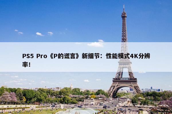 PS5 Pro《P的谎言》新细节：性能模式4K分辨率！