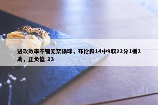 进攻效率不错无奈输球，布伦森14中9取22分1板2助，正负值-23