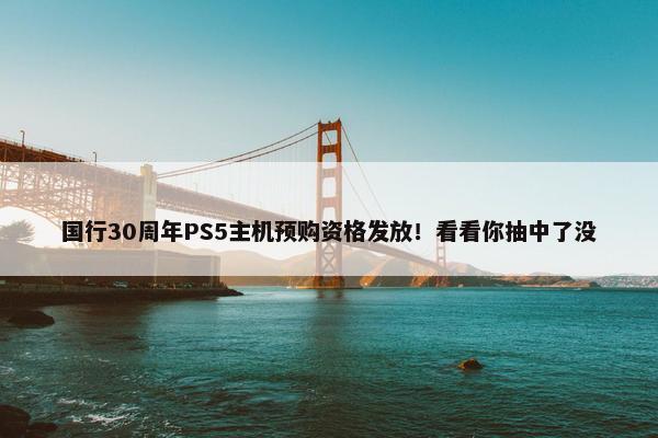 国行30周年PS5主机预购资格发放！看看你抽中了没