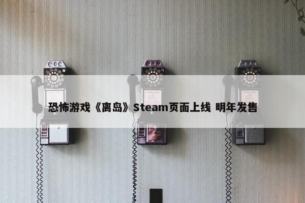 恐怖游戏《离岛》Steam页面上线 明年发售