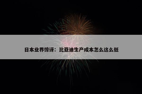 日本业界惊讶：比亚迪生产成本怎么这么低