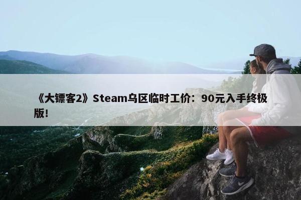 《大镖客2》Steam乌区临时工价：90元入手终极版！