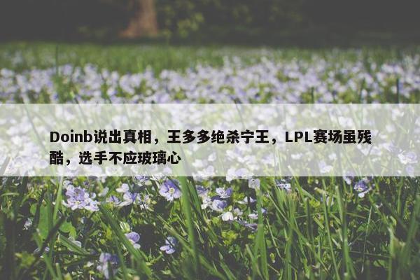 Doinb说出真相，王多多绝杀宁王，LPL赛场虽残酷，选手不应玻璃心