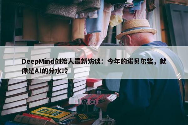 DeepMind创始人最新访谈：今年的诺贝尔奖，就像是AI的分水岭