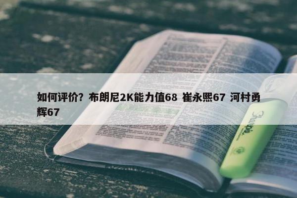 如何评价？布朗尼2K能力值68 崔永熙67 河村勇辉67