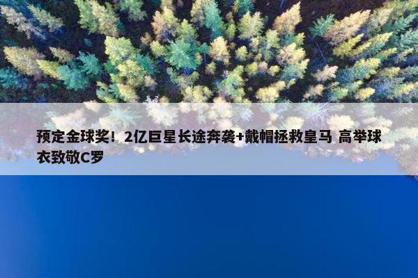 预定金球奖！2亿巨星长途奔袭+戴帽拯救皇马 高举球衣致敬C罗