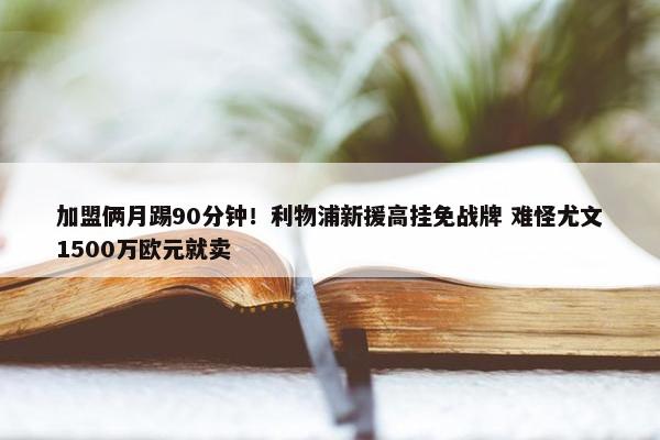 加盟俩月踢90分钟！利物浦新援高挂免战牌 难怪尤文1500万欧元就卖