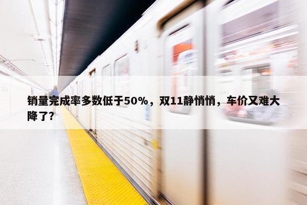 销量完成率多数低于50%，双11静悄悄，车价又难大降了？