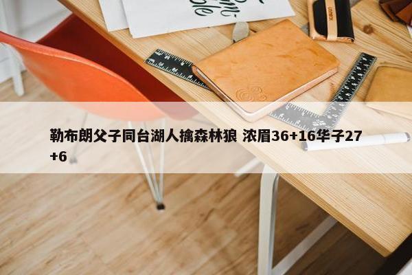 勒布朗父子同台湖人擒森林狼 浓眉36+16华子27+6