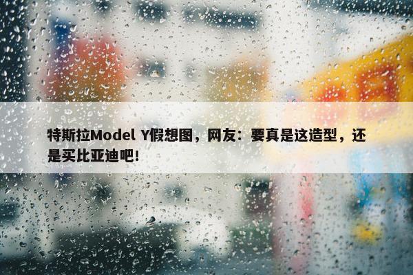 特斯拉Model Y假想图，网友：要真是这造型，还是买比亚迪吧！