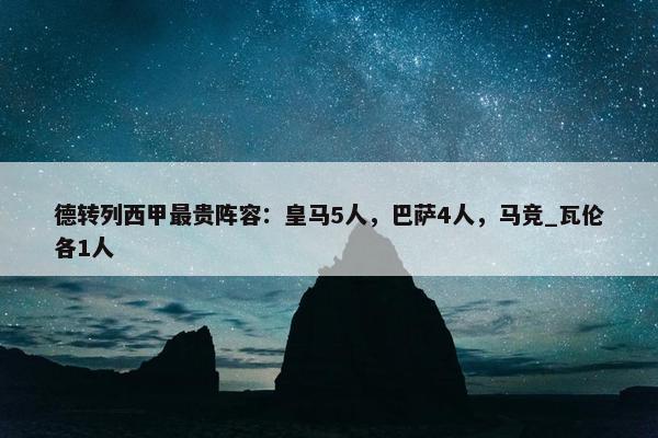 德转列西甲最贵阵容：皇马5人，巴萨4人，马竞_瓦伦各1人