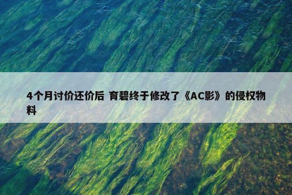 4个月讨价还价后 育碧终于修改了《AC影》的侵权物料