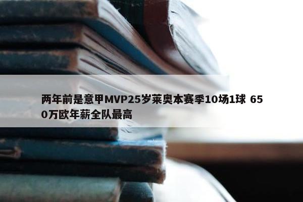 两年前是意甲MVP25岁莱奥本赛季10场1球 650万欧年薪全队最高