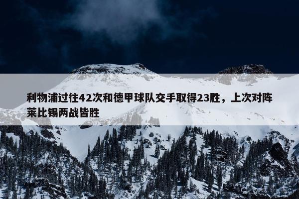 利物浦过往42次和德甲球队交手取得23胜，上次对阵莱比锡两战皆胜