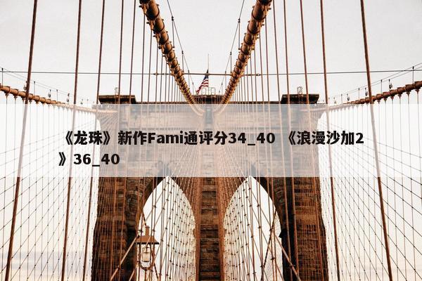 《龙珠》新作Fami通评分34_40 《浪漫沙加2》36_40