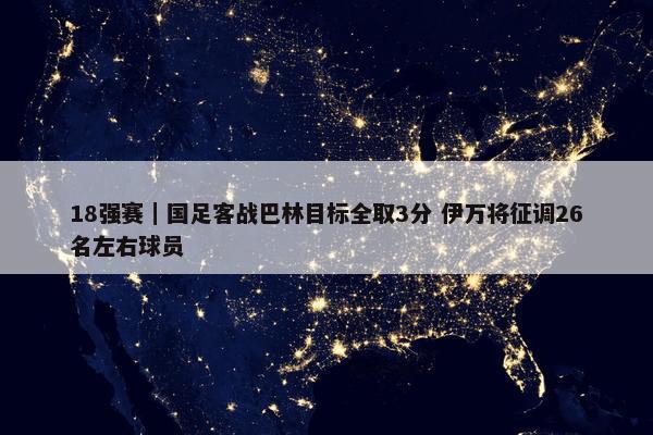 18强赛｜国足客战巴林目标全取3分 伊万将征调26名左右球员