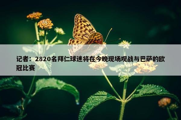 记者：2820名拜仁球迷将在今晚现场观战与巴萨的欧冠比赛