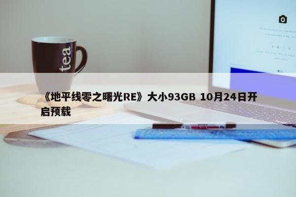 《地平线零之曙光RE》大小93GB 10月24日开启预载