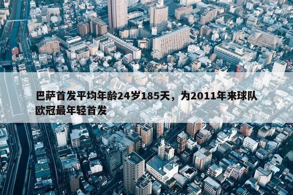 巴萨首发平均年龄24岁185天，为2011年来球队欧冠最年轻首发