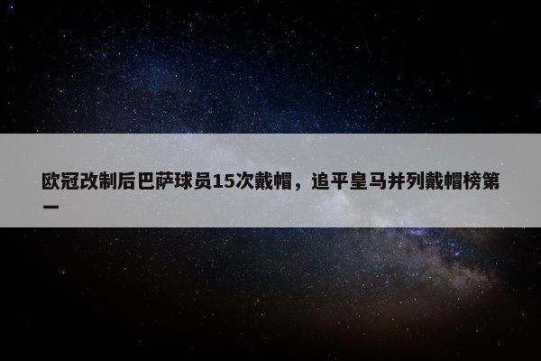 欧冠改制后巴萨球员15次戴帽，追平皇马并列戴帽榜第一