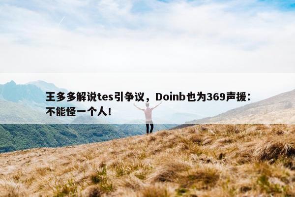 王多多解说tes引争议，Doinb也为369声援：不能怪一个人！