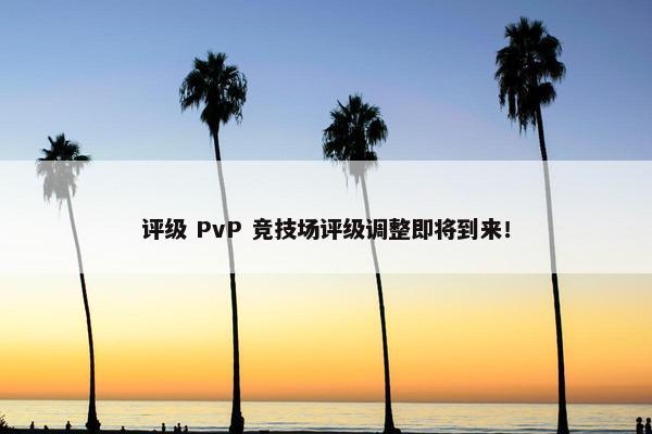 评级 PvP 竞技场评级调整即将到来！