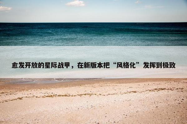 愈发开放的星际战甲，在新版本把“风格化”发挥到极致