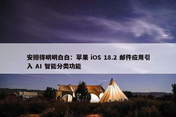 安排得明明白白：苹果 iOS 18.2 邮件应用引入 AI 智能分类功能