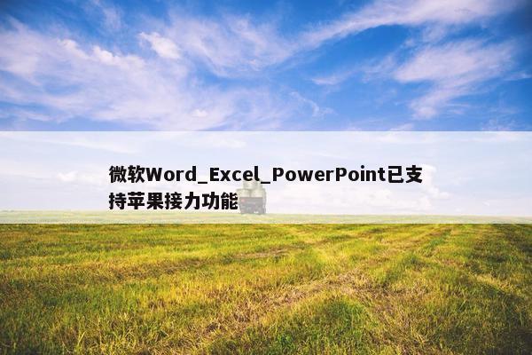 微软Word_Excel_PowerPoint已支持苹果接力功能