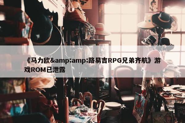 《马力欧&amp;路易吉RPG兄弟齐航》游戏ROM已泄露