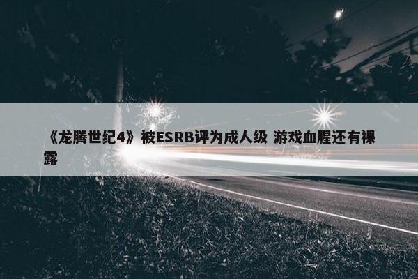 《龙腾世纪4》被ESRB评为成人级 游戏血腥还有裸露