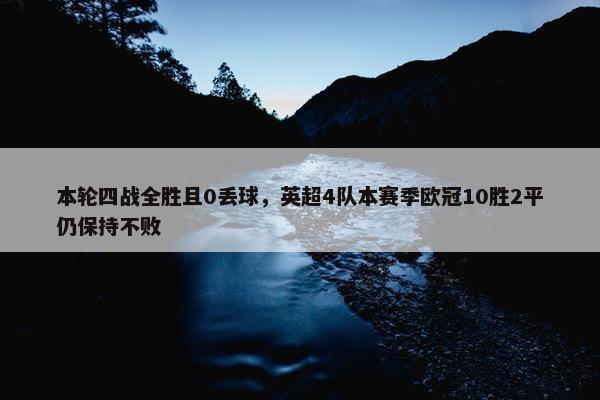 本轮四战全胜且0丢球，英超4队本赛季欧冠10胜2平仍保持不败