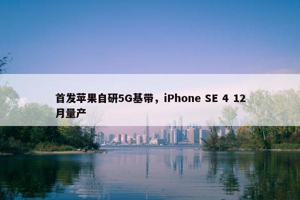 首发苹果自研5G基带，iPhone SE 4 12月量产