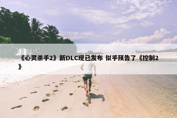 《心灵杀手2》新DLC现已发布 似乎预告了《控制2》