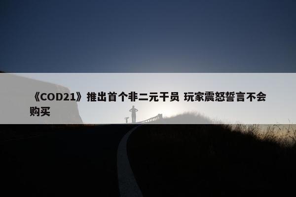 《COD21》推出首个非二元干员 玩家震怒誓言不会购买