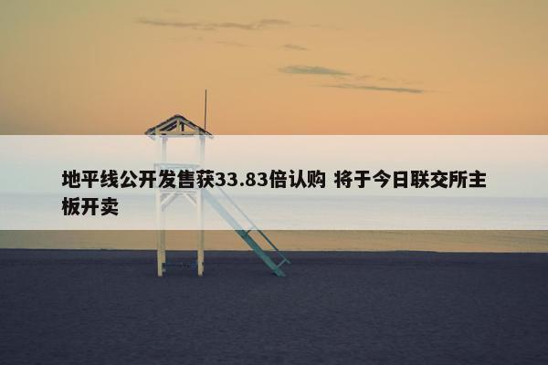 地平线公开发售获33.83倍认购 将于今日联交所主板开卖