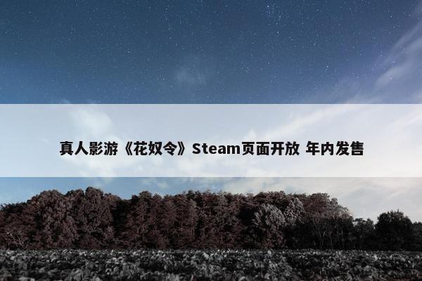 真人影游《花奴令》Steam页面开放 年内发售