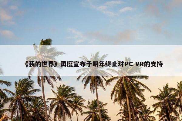 《我的世界》再度宣布于明年终止对PC VR的支持