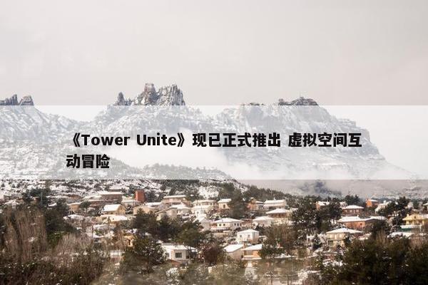 《Tower Unite》现已正式推出 虚拟空间互动冒险