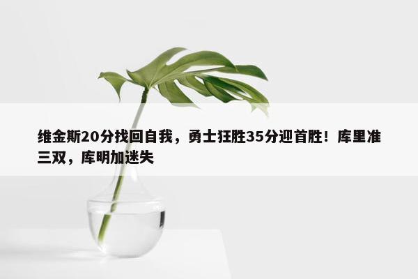 维金斯20分找回自我，勇士狂胜35分迎首胜！库里准三双，库明加迷失